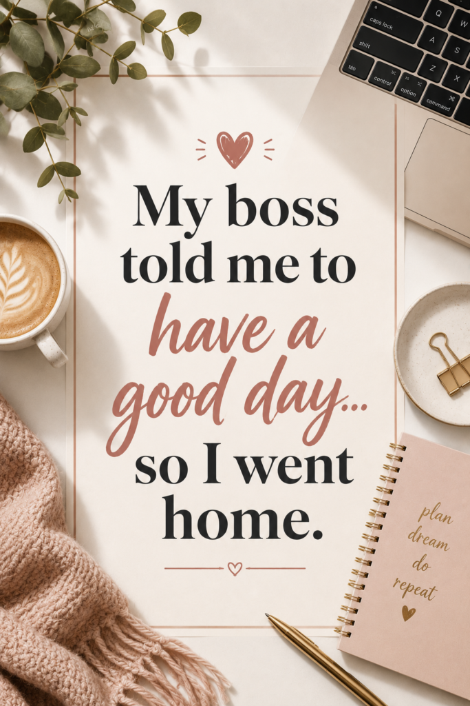 A lifestyle-styled vertical Pinterest pin displaying the text: "My boss told me to have a good day... so I went home."