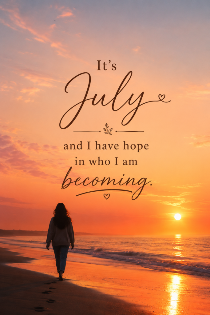 Silhouette of a person walking on the beach at sunset, featuring the text 'It’s July and I have hope in who I am becoming'.